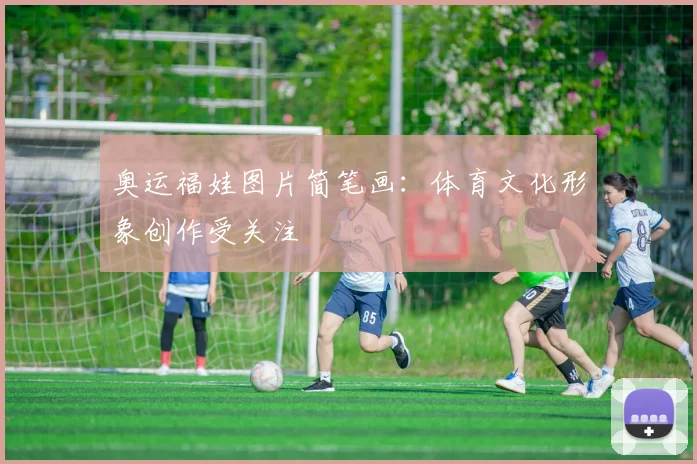 奥运福娃图片简笔画：体育文化形象创作受关注