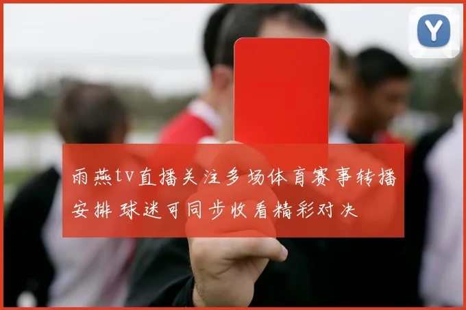 雨燕tv直播关注多场体育赛事转播安排 球迷可同步收看精彩对决