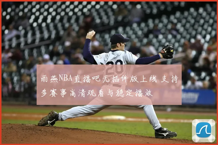 雨燕NBA直播吧无插件版上线 支持多赛事高清观看与稳定播放