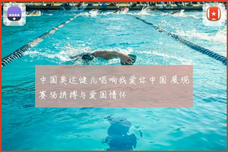中国奥运健儿唱响我爱你中国 展现赛场拼搏与爱国情怀