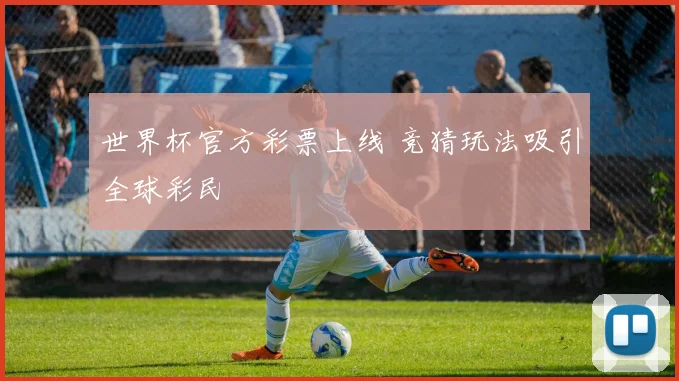 世界杯官方彩票上线 竞猜玩法吸引全球彩民