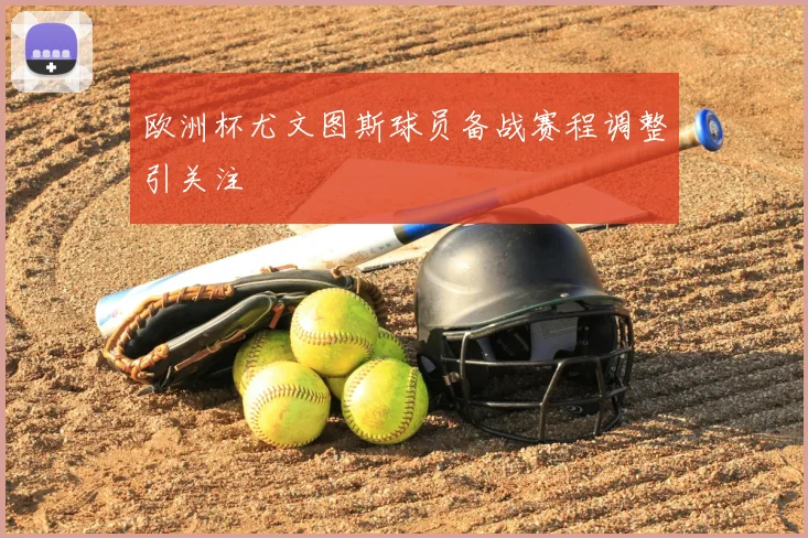 欧洲杯尤文图斯球员备战赛程调整引关注