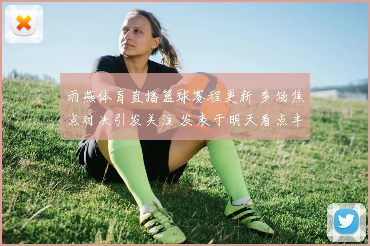雨燕体育直播篮球赛程更新 多场焦点对决引发关注 发表于明天看点丰富