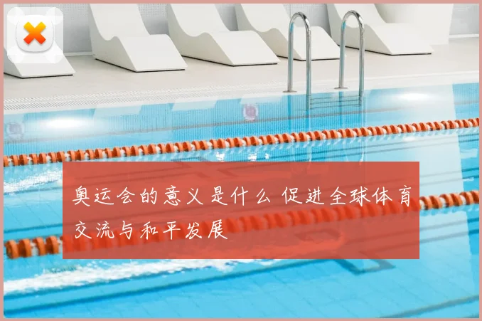 奥运会的意义是什么 促进全球体育交流与和平发展