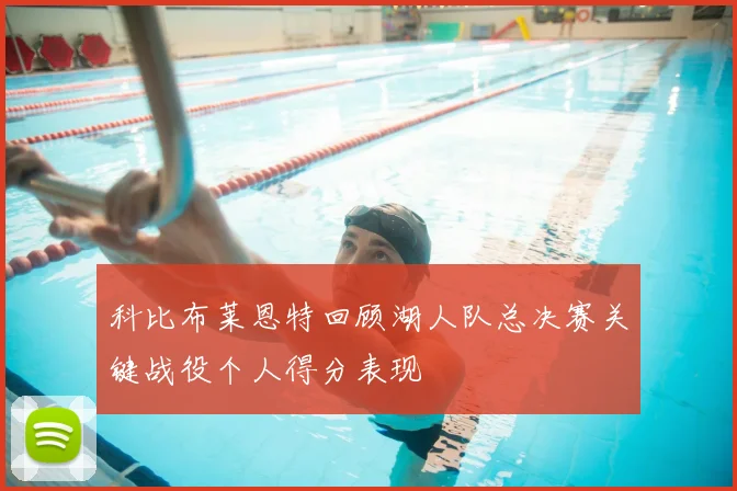 科比布莱恩特回顾湖人队总决赛关键战役个人得分表现