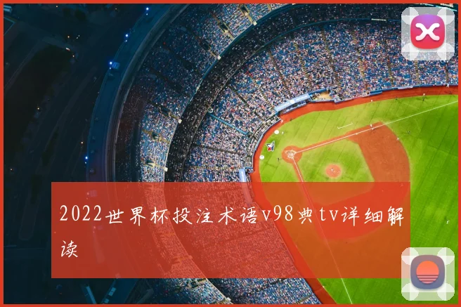 2022世界杯投注术语v98典tv详细解读