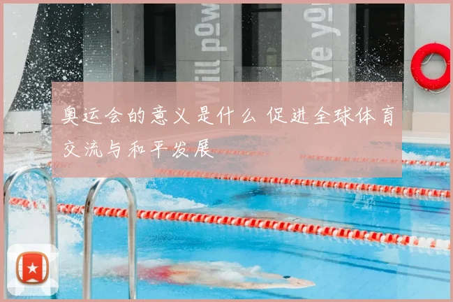 奥运会的意义是什么 促进全球体育交流与和平发展