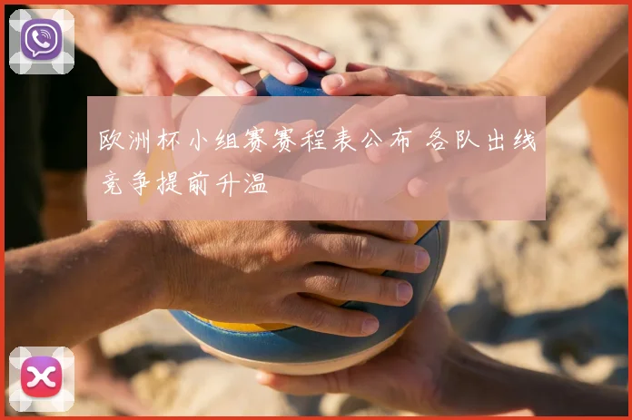 欧洲杯小组赛赛程表公布 各队出线竞争提前升温