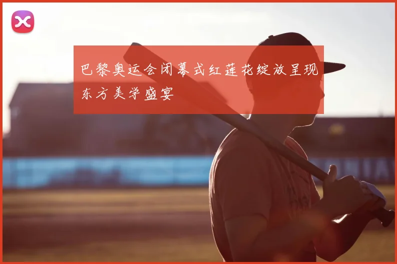 巴黎奥运会闭幕式红莲花绽放呈现东方美学盛宴