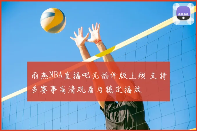 雨燕NBA直播吧无插件版上线 支持多赛事高清观看与稳定播放