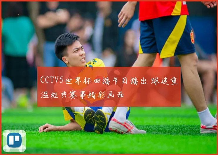 CCTV5世界杯回播节目播出 球迷重温经典赛事精彩画面