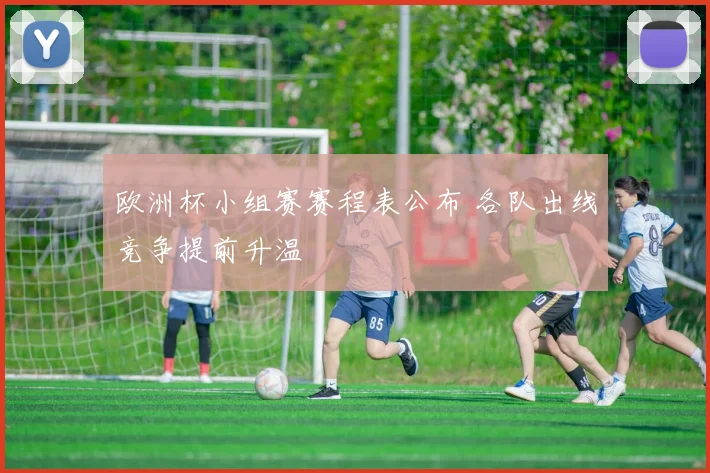 欧洲杯小组赛赛程表公布 各队出线竞争提前升温
