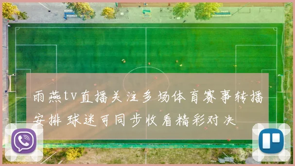 雨燕tv直播关注多场体育赛事转播安排 球迷可同步收看精彩对决