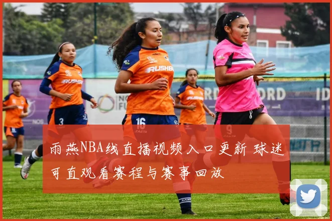 雨燕NBA线直播视频入口更新 球迷可直观看赛程与赛事回放