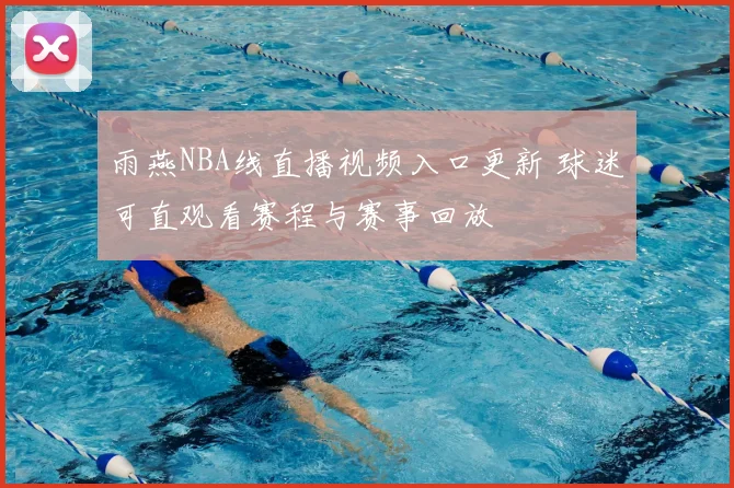 雨燕NBA线直播视频入口更新 球迷可直观看赛程与赛事回放