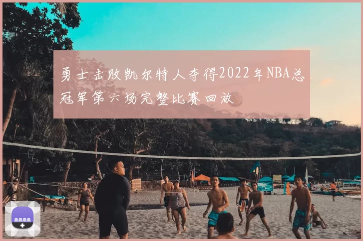 勇士击败凯尔特人夺得2022年NBA总冠军第六场完整比赛回放