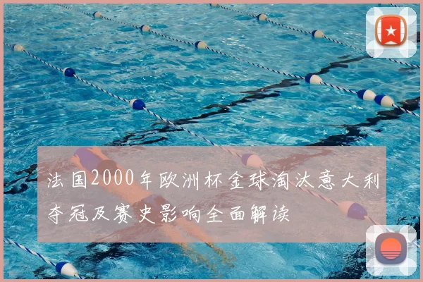 法国2000年欧洲杯金球淘汰意大利夺冠及赛史影响全面解读
