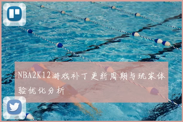 NBA2K12游戏补丁更新周期与玩家体验优化分析