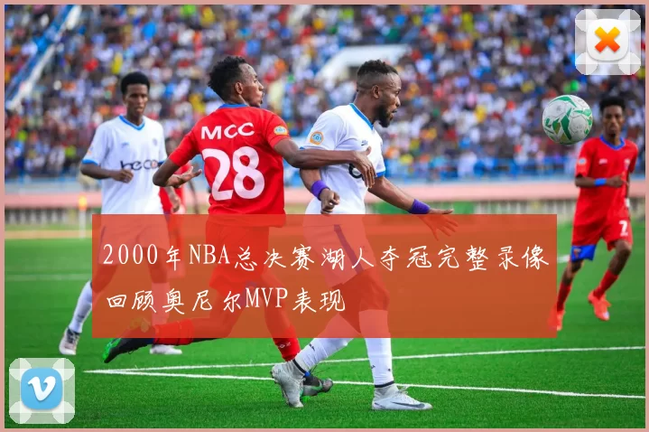 2000年NBA总决赛湖人夺冠完整录像回顾奥尼尔MVP表现