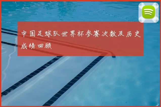 中国足球队世界杯参赛次数及历史成绩回顾