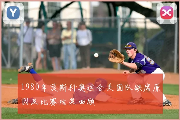1980年莫斯科奥运会美国队缺席原因及比赛结果回顾