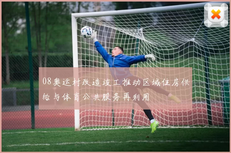 08奥运村改造竣工推动区域住房供给与体育公共服务再利用