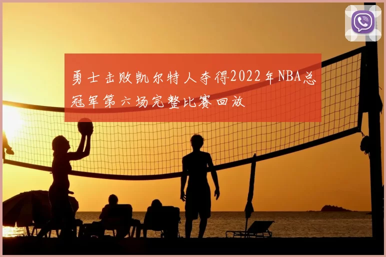 勇士击败凯尔特人夺得2022年NBA总冠军第六场完整比赛回放