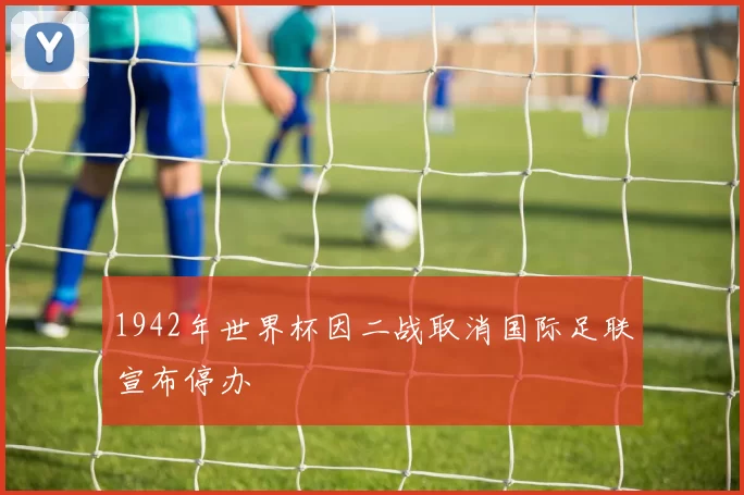 1942年世界杯因二战取消国际足联宣布停办