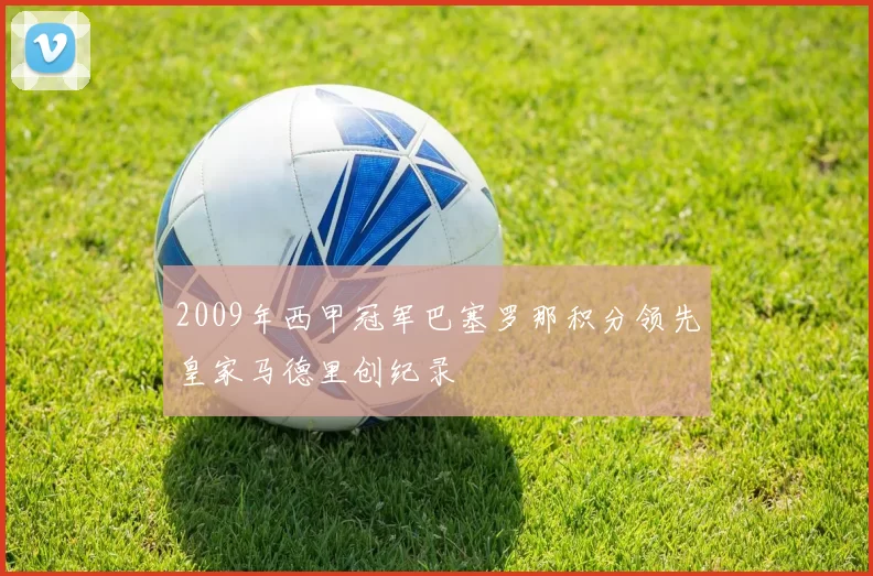 2009年西甲冠军巴塞罗那积分领先皇家马德里创纪录