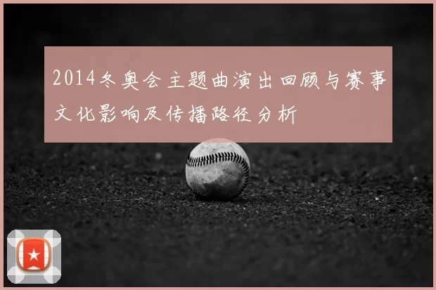 2014冬奥会主题曲演出回顾与赛事文化影响及传播路径分析