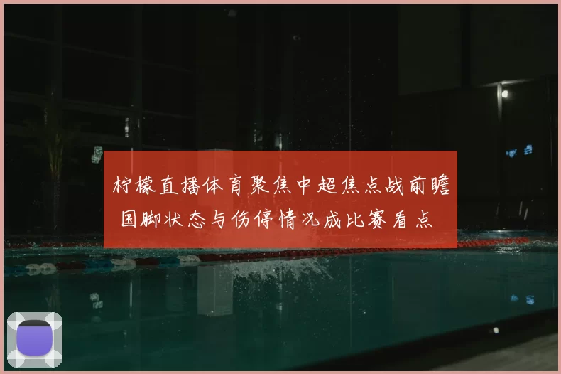 柠檬直播体育聚焦中超焦点战前瞻 国脚状态与伤停情况成比赛看点