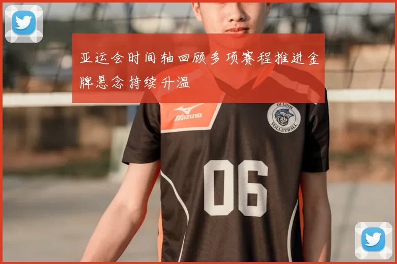 亚运会时间轴回顾多项赛程推进金牌悬念持续升温