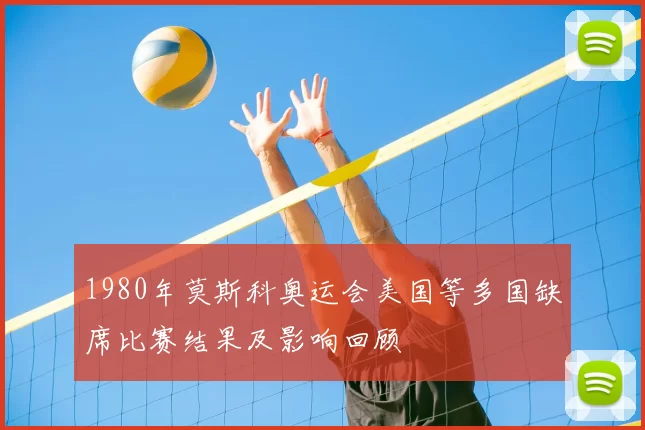 1980年莫斯科奥运会美国等多国缺席比赛结果及影响回顾