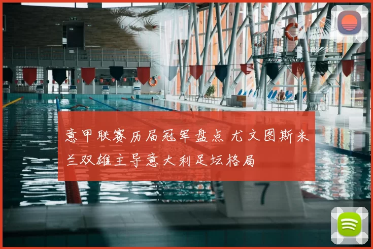 意甲联赛历届冠军盘点 尤文图斯米兰双雄主导意大利足坛格局