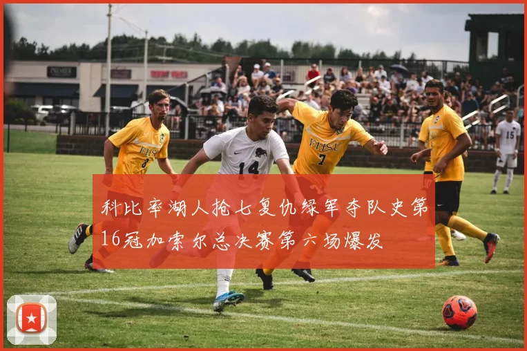 科比率湖人抢七复仇绿军夺队史第16冠加索尔总决赛第六场爆发