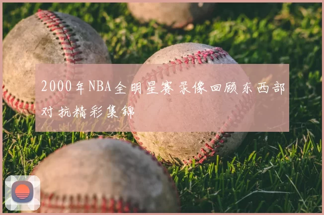 2000年NBA全明星赛录像回顾东西部对抗精彩集锦