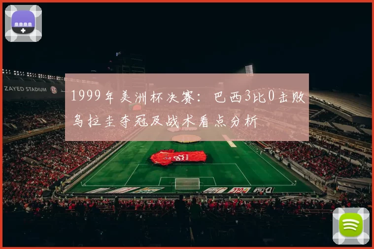 1999年美洲杯决赛：巴西3比0击败乌拉圭夺冠及战术看点分析
