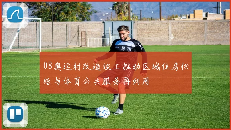 08奥运村改造竣工推动区域住房供给与体育公共服务再利用