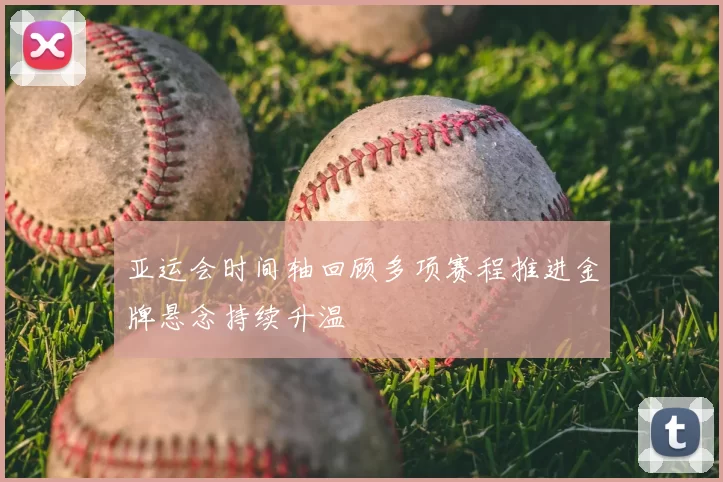 亚运会时间轴回顾多项赛程推进金牌悬念持续升温