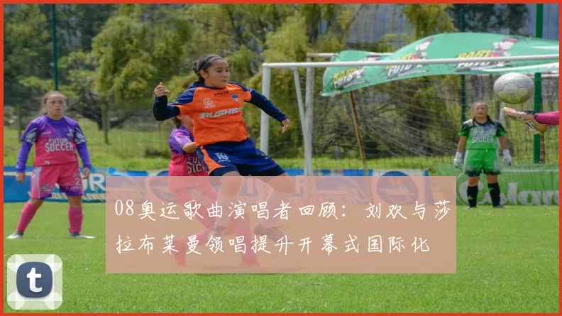 08奥运歌曲演唱者回顾:刘欢与莎拉布莱曼领唱提升开幕式国际化