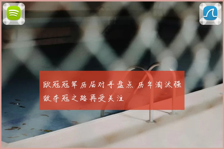 欧冠冠军历届对手盘点 历年淘汰强敌夺冠之路再受关注