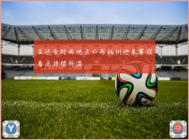 亚运会时间地点公布杭州迎来赛程看点持续升温