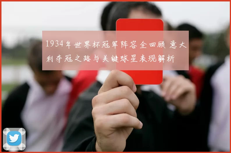 1934年世界杯冠军阵容全回顾 意大利夺冠之路与关键球星表现解析