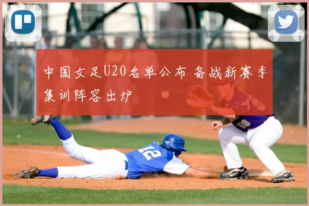 中国女足U20名单公布 备战新赛季集训阵容出炉