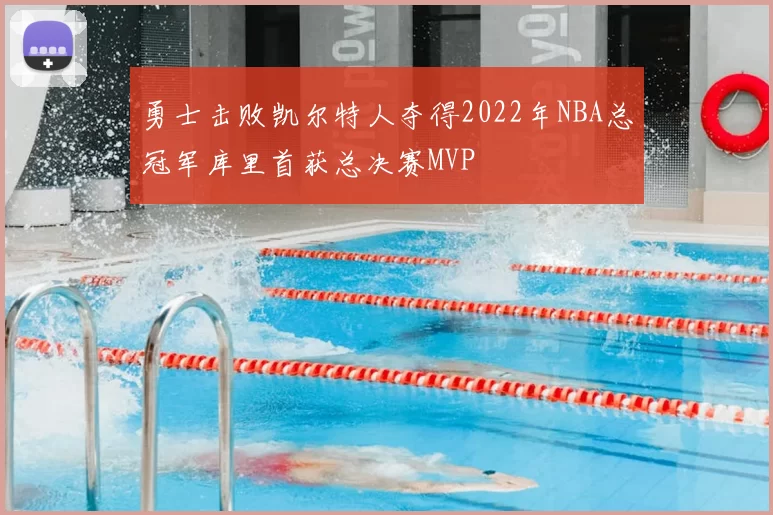 勇士击败凯尔特人夺得2022年NBA总冠军库里首获总决赛MVP