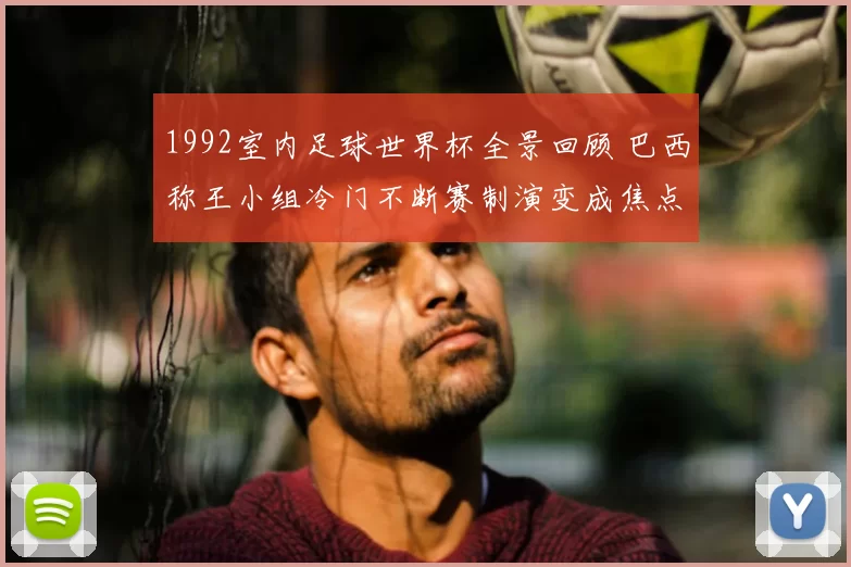 1992室内足球世界杯全景回顾 巴西称王小组冷门不断赛制演变成焦点